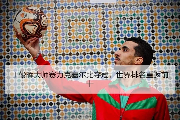 丁俊晖大师赛力克塞尔比夺冠，世界排名重返前十